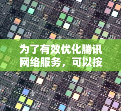 为了有效优化腾讯网络服务，可以按照以下步骤进行