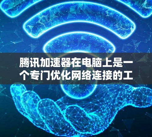 腾讯加速器在电脑上是一个专门优化网络连接的工具，旨在提升网络速度和性能。以下是关于腾讯加速器在电脑上的常用版本和使用方法