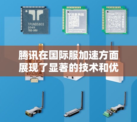 腾讯在国际服加速方面展现了显著的技术和优化成果，主要体现在以下几个方面
