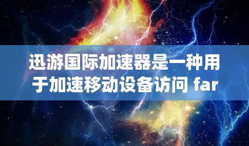 迅游国际加速器是一种用于加速移动设备访问 farther web 或 app 的软件工具。它通过连接网络、处理更多数据等方式，提升移动设备的性能和用户体验。以下是对迅游国际加速器的详细介绍