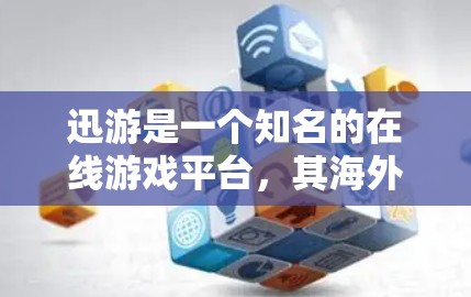 迅游是一个知名的在线游戏平台，其海外游戏线路涵盖了多个平台，包括PC、手机、平板，以及iOS和Android。以下是对迅游海外游戏线路的详细介绍