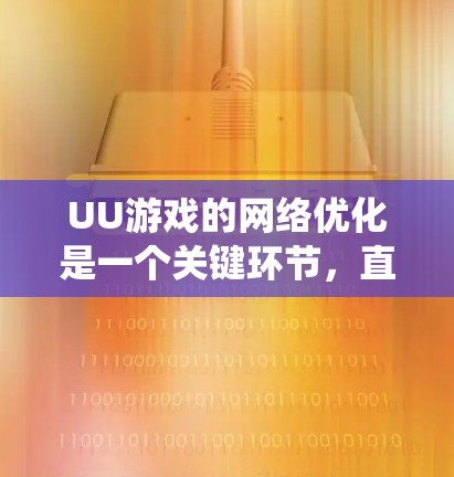 UU游戏的网络优化是一个关键环节，直接影响游戏体验和系统性能。以下是针对UU游戏网络优化的详细步骤说明