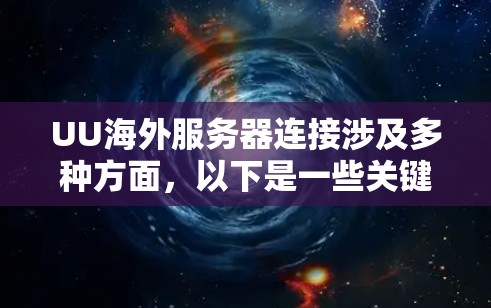 UU海外服务器连接涉及多种方面，以下是一些关键点
