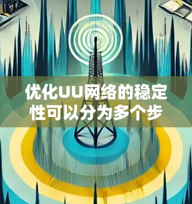 优化UU网络的稳定性可以分为多个步骤，以下是一步步的解决方案