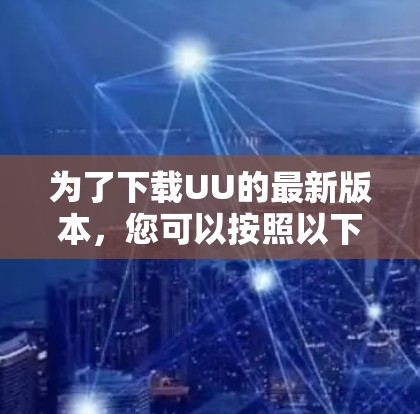 为了下载UU的最新版本，您可以按照以下步骤进行