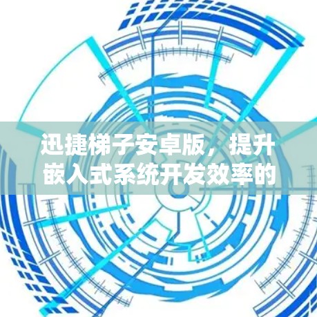 迅捷梯子安卓版，提升嵌入式系统开发效率的新工具