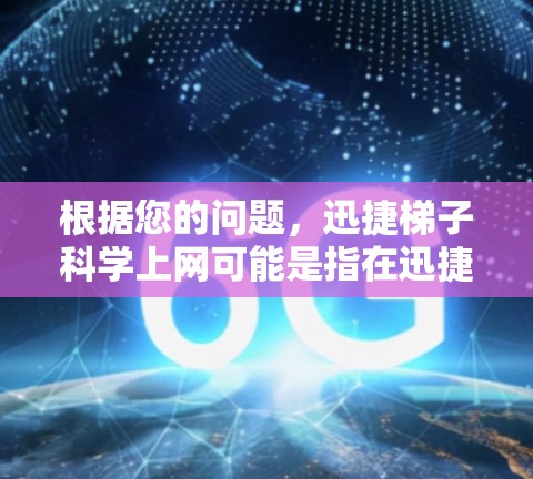 根据您的问题，迅捷梯子科学上网可能是指在迅捷科学计算器中使用网络功能来进行科学计算。迅捷科学计算器可以连接到网络环境，使用网络资源进行复杂的数学计算