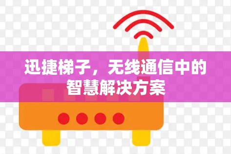 迅捷梯子，无线通信中的智慧解决方案