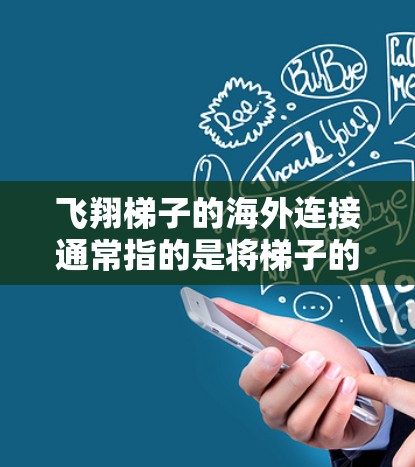 飞翔梯子的海外连接通常指的是将梯子的控制面板或控制输入连接到外部设备，例如手机、电脑或其他物联网设备。以下是一个逐步的连接流程