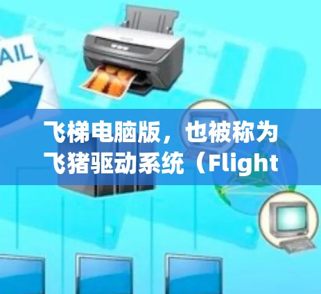 飞梯电脑版，也被称为飞猪驱动系统（Flights）是一项用于电脑驱动的软件，旨在优化电脑运行性能和系统功能。以下是关于飞梯电脑版的详细信息