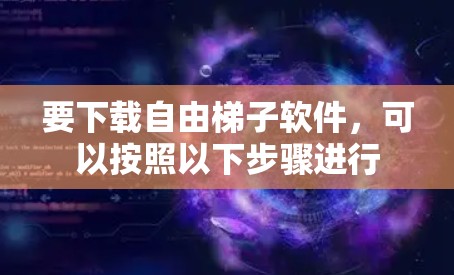 要下载自由梯子软件，可以按照以下步骤进行