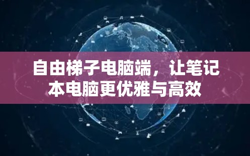 自由梯子电脑端，让笔记本电脑更优雅与高效