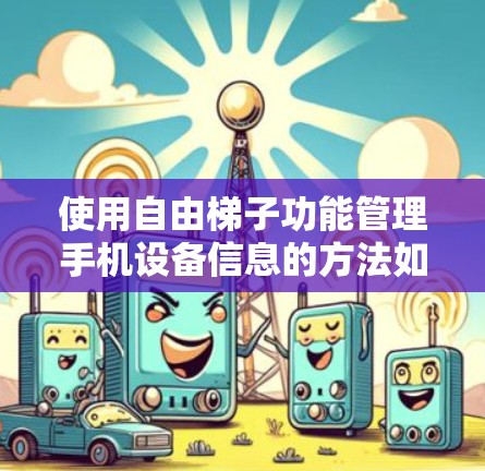 使用自由梯子功能管理手机设备信息的方法如下