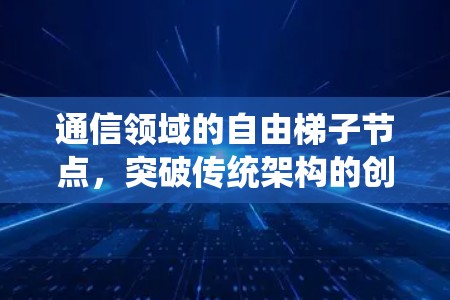 通信领域的自由梯子节点，突破传统架构的创新