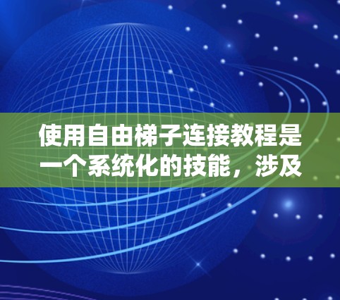 使用自由梯子连接教程是一个系统化的技能，涉及编程、技术工具和项目管理等多个领域。以下是一个逐步的学习计划，帮助你理解和掌握自由梯子连接