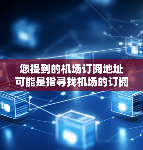 您提到的机场订阅地址可能是指寻找机场的订阅地址或折扣店地址。机场订阅地址通常指的是在机场附近的商店，通常位于机场附近或附近的街道或公园。这些商店通常会提供机场的折扣或订阅服务