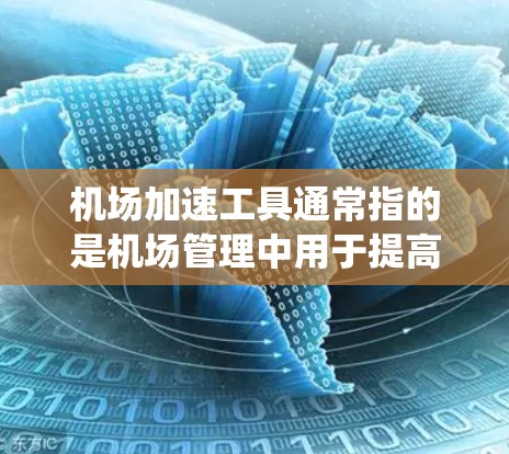 机场加速工具通常指的是机场管理中用于提高效率、减少等待时间、增强安全性的高科技设备和系统。以下是一些常见的机场加速工具及其功能