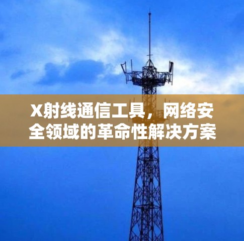 X射线通信工具，网络安全领域的革命性解决方案