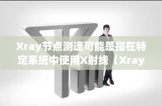 Xray节点测速可能是指在特定系统中使用X射线（Xray）来测量节点的速度。以下是一些可能的解释和步骤