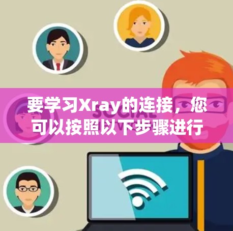 要学习Xray的连接，您可以按照以下步骤进行