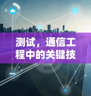 测试,通信工程中的关键技能 测试,通信工程中的关键技能