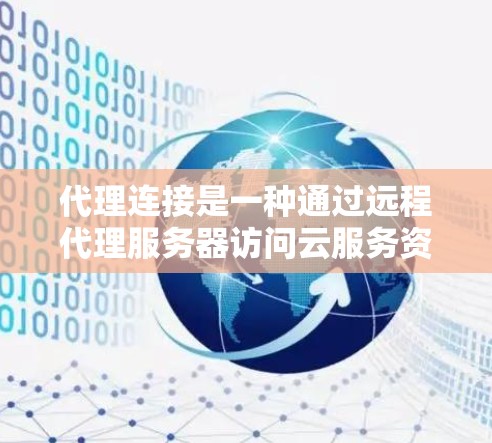 代理连接是一种通过远程代理服务器访问云服务资源的技术,旨在简化远程访问流程,节省时间和资源。以下是逐步指南,帮助你学习如何使用代理连接连接到云服务 代理连接是一种通过远程代理服务器访问云服务资源的技术,旨在简化远程访问流程,节省时间和资源。以下是逐步指南,帮助你学习如何使用代理连接连接到云服务