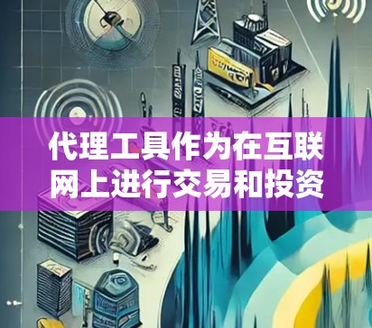 代理工具作为在互联网上进行交易和投资的工具，其功能和性能各不相同，所以选择合适的代理工具至关重要。以下是对代理工具的评测，帮助您了解各工具的特点和适用场景