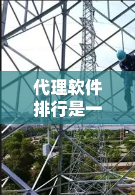 代理软件排行是一个综合性的过程，涉及多个因素和标准，以下是逐步的指南