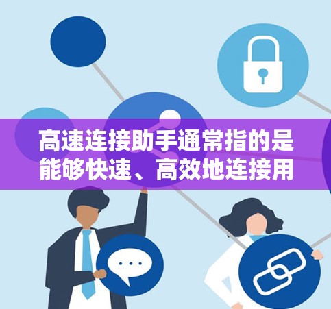 高速连接助手通常指的是能够快速、高效地连接用户到网络设备的工具或设备，以实现快速的网络连接。以下是关于高速连接助手的详细信息
