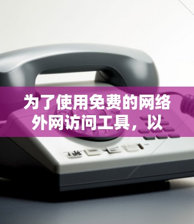 为了使用免费的网络外网访问工具，以下是一些推荐的选择