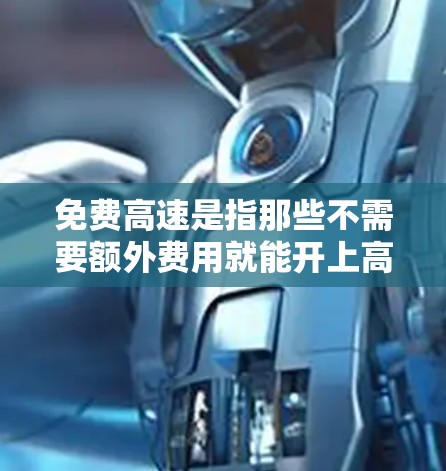 免费高速是指那些不需要额外费用就能开上高速的交通工具，包括出租车、网约车等。这些交通工具通常需要一定的里程费，但在某些地区或特定线路下，可能可以享受免费或折扣的费用。以下是对免费高速的详细分析