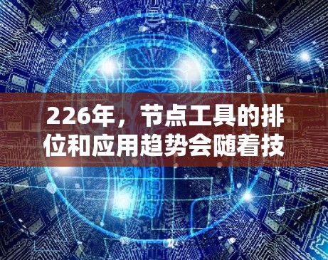 226年，节点工具的排位和应用趋势会随着技术的发展和行业的需求有所变化。节点工具在数据科学、机器学习、人工智能和云服务领域占据重要地位，因此在226年，节点工具的排位和应用趋势可能会有以下特点