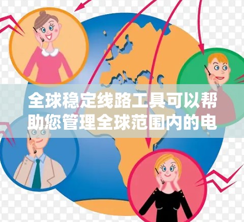 全球稳定线路工具可以帮助您管理全球范围内的电力系统，确保电力供应的稳定和高效。以下是一些可能的工具和平台，供您参考