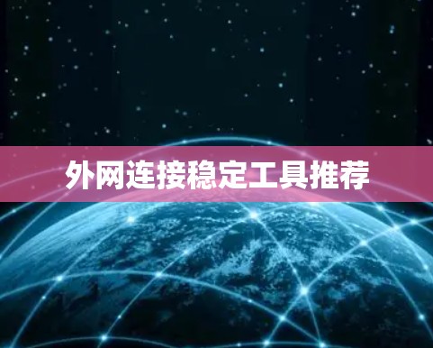 外网连接稳定工具推荐