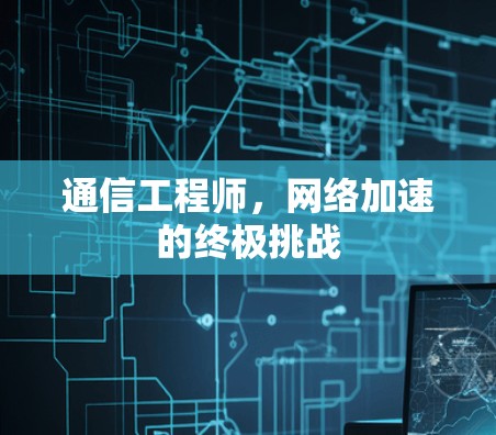 通信工程师，网络加速的终极挑战