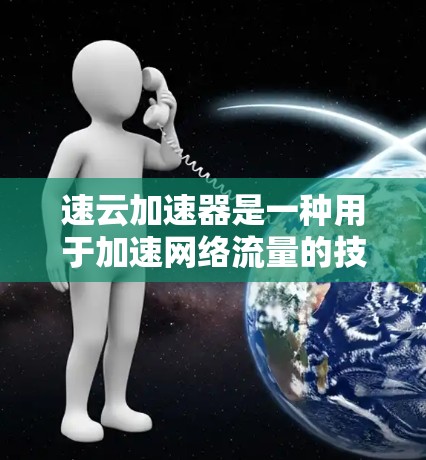 速云加速器是一种用于加速网络流量的技术，通常在大型企业或网络设备上部署，旨在提高网络传输速度。测试网络流量是确保速云加速器有效运行的关键步骤，以下是一些详细的步骤和建议