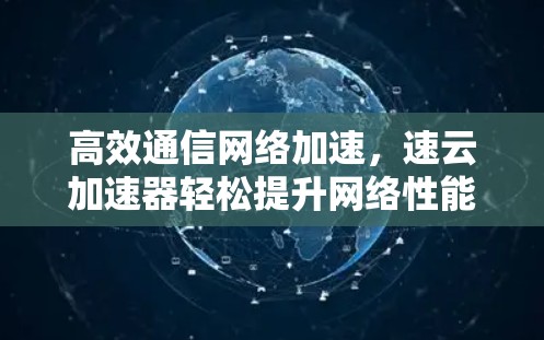 高效通信网络加速，速云加速器轻松提升网络性能