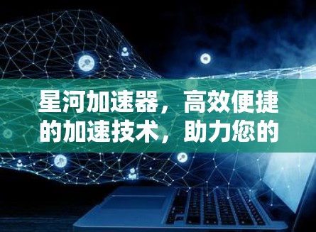 星河加速器，高效便捷的加速技术，助力您的数据顺畅流动