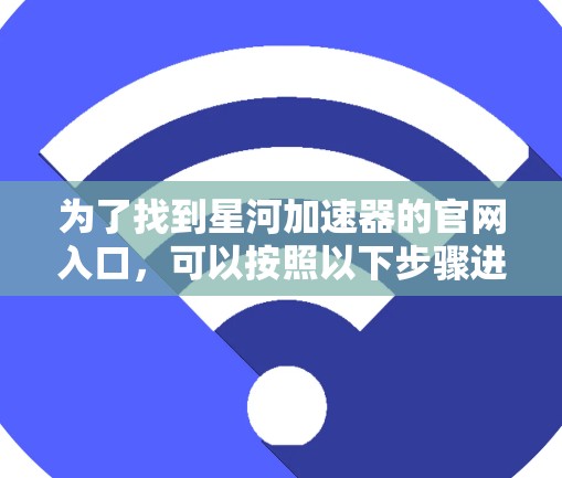 为了找到星河加速器的官网入口，可以按照以下步骤进行