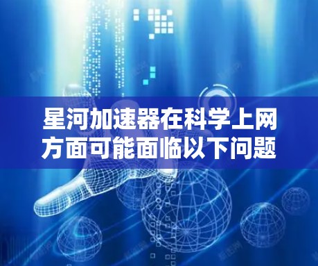 星河加速器在科学上网方面可能面临以下问题和解决方案