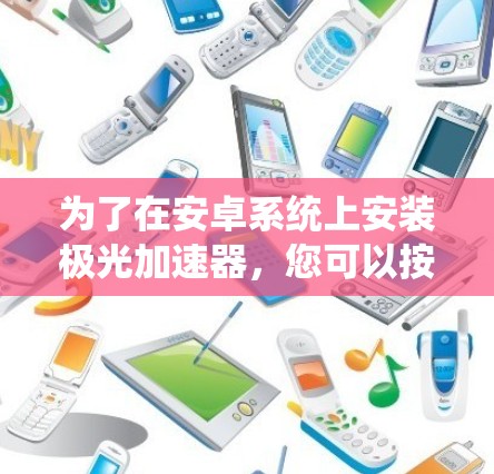 为了在安卓系统上安装极光加速器，您可以按照以下步骤操作