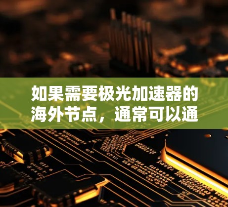 如果需要极光加速器的海外节点，通常可以通过以下途径获取