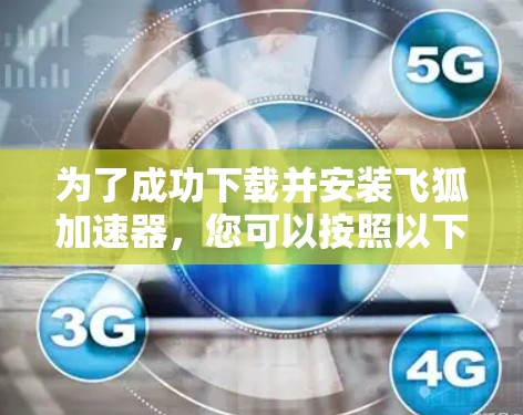为了成功下载并安装飞狐加速器，您可以按照以下步骤进行操作
