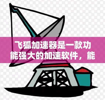 飞狐加速器是一款功能强大的加速软件，能够帮助用户减少网络延迟和提高下载速度。以下是关于飞狐加速器的详细介绍