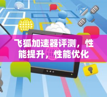 飞狐加速器评测，性能提升，性能优化