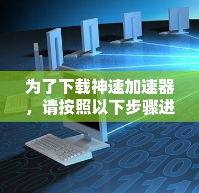 为了下载神速加速器，请按照以下步骤进行