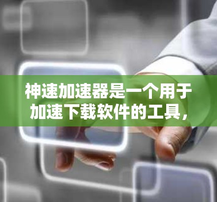 神速加速器是一个用于加速下载软件的工具，通常用于提高下载速度。以下是关于如何访问和下载神速加速器的建议