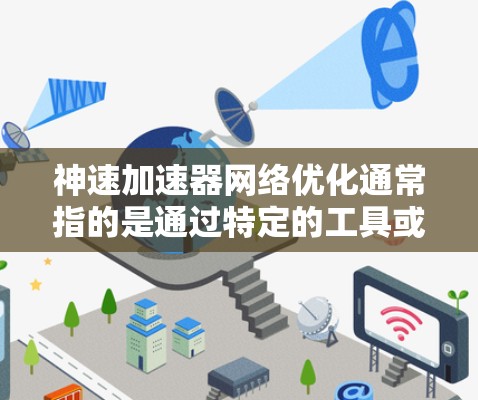 神速加速器网络优化通常指的是通过特定的工具或软件来提升网络速度。以下是一些通用的网络优化技巧，适用于大多数用户