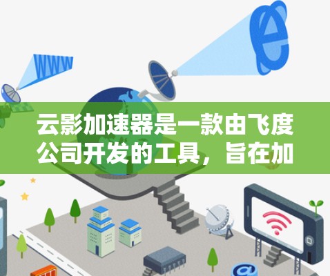 云影加速器是一款由飞度公司开发的工具，旨在加速下载文件。以下是关于云影加速器的详细信息
