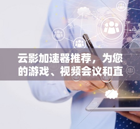 云影加速器推荐，为您的游戏、视频会议和直播加速助力